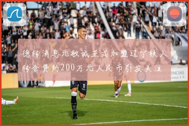 德转消息元敏诚正式加盟辽宁铁人转会费约200万元人民币引发关注