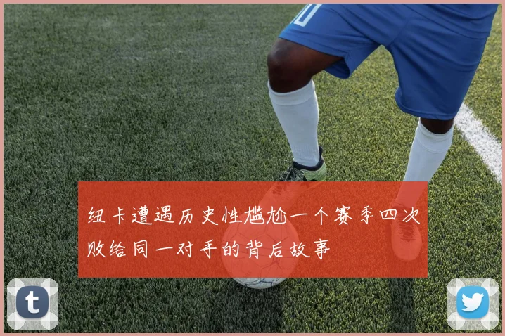 纽卡遭遇历史性尴尬一个赛季四次败给同一对手的背后故事