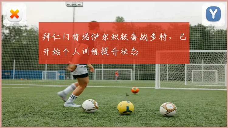 拜仁门将诺伊尔积极备战多特，已开始个人训练提升状态