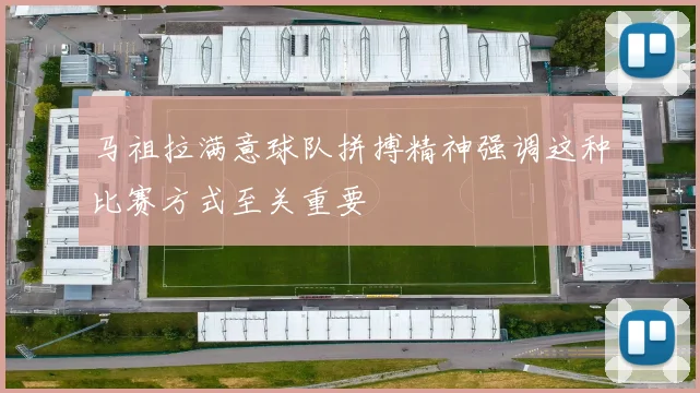 马祖拉满意球队拼搏精神强调这种比赛方式至关重要