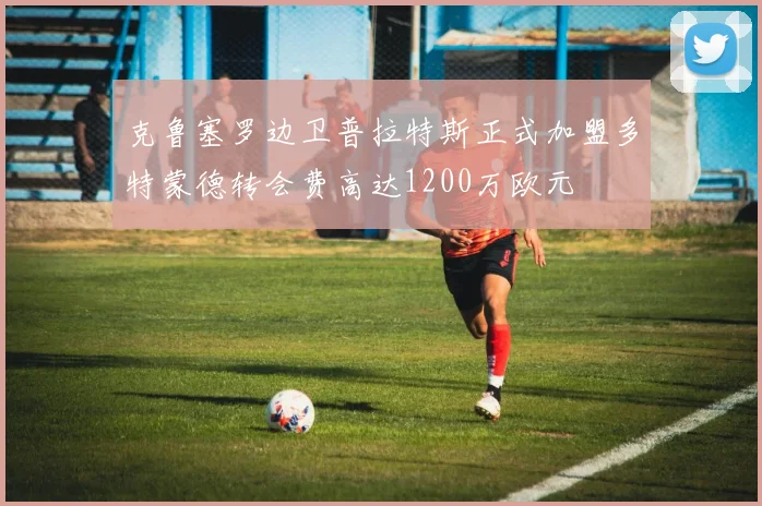 克鲁塞罗边卫普拉特斯正式加盟多特蒙德转会费高达1200万欧元