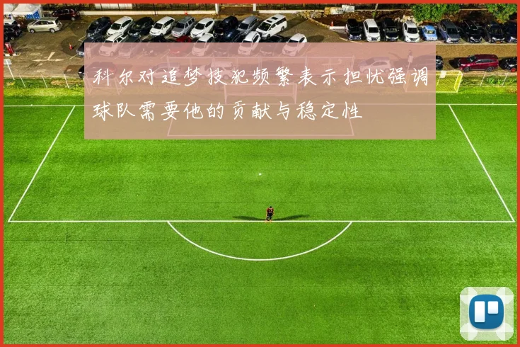 科尔对追梦技犯频繁表示担忧强调球队需要他的贡献与稳定性
