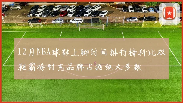 12月NBA球鞋上脚时间排行榜科比双鞋霸榜耐克品牌占据绝大多数