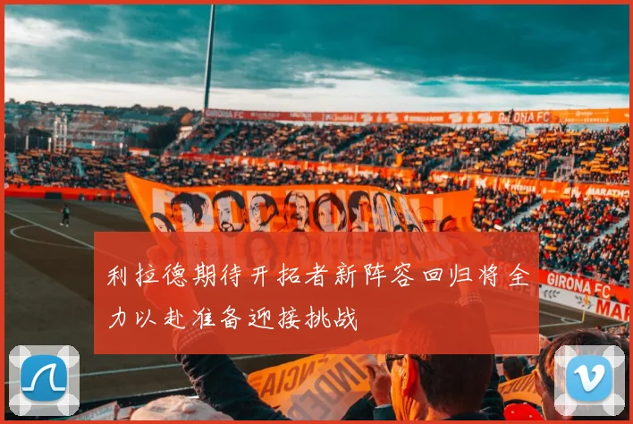 利拉德期待开拓者新阵容回归将全力以赴准备迎接挑战