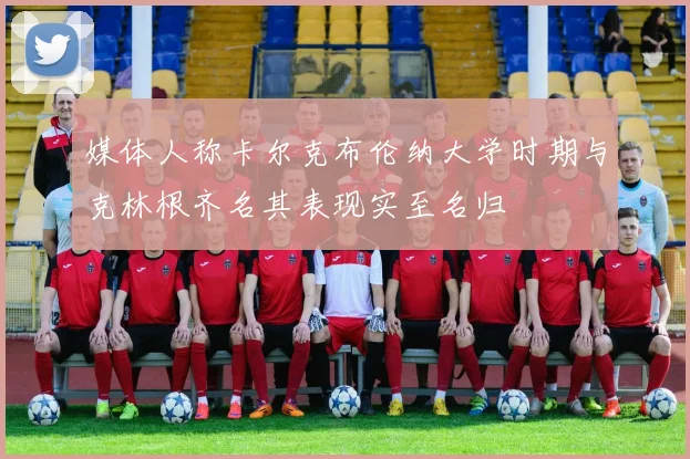 媒体人称卡尔克布伦纳大学时期与克林根齐名其表现实至名归