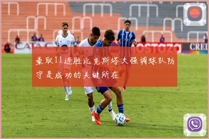 豪取11连胜比克斯塔夫强调球队防守是成功的关键所在