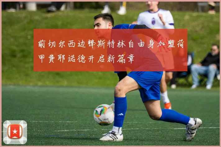 前切尔西边锋斯特林自由身加盟荷甲费耶诺德开启新篇章