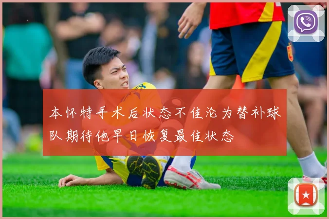 本怀特手术后状态不佳沦为替补球队期待他早日恢复最佳状态