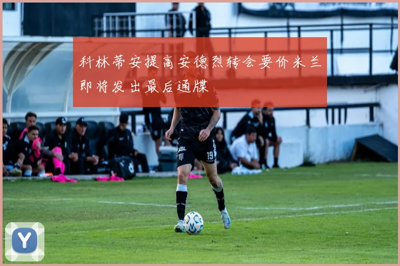 科林蒂安提高安德烈转会要价米兰即将发出最后通牒