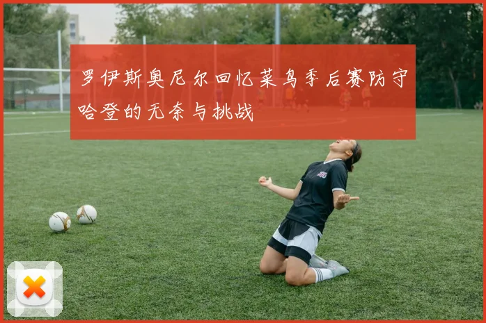 罗伊斯奥尼尔回忆菜鸟季后赛防守哈登的无奈与挑战