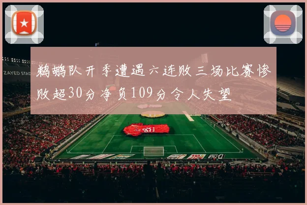 鹈鹕队开季遭遇六连败三场比赛惨败超30分净负109分令人失望