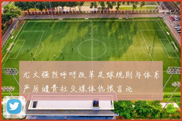 尤文强烈呼吁改革足球规则与体系严厉谴责社交媒体仇恨言论
