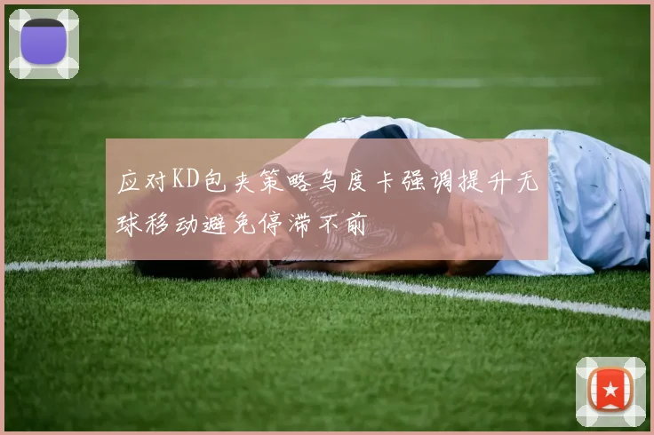 应对KD包夹策略乌度卡强调提升无球移动避免停滞不前