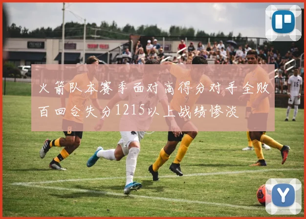 火箭队本赛季面对高得分对手全败百回合失分1215以上战绩惨淡