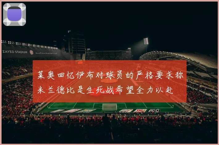 莱奥回忆伊布对球员的严格要求称米兰德比是生死战希望全力以赴