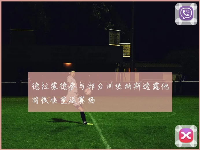 德拉蒙德参与部分训练纳斯透露他将很快重返赛场