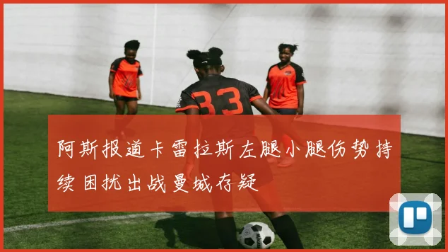 阿斯报道卡雷拉斯左腿小腿伤势持续困扰出战曼城存疑