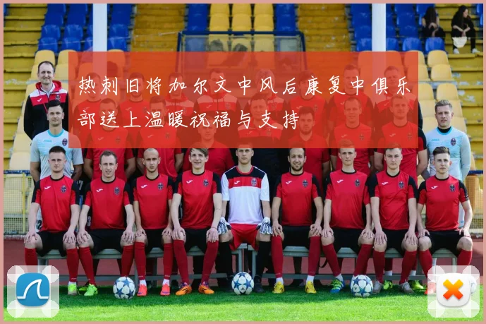热刺旧将加尔文中风后康复中俱乐部送上温暖祝福与支持