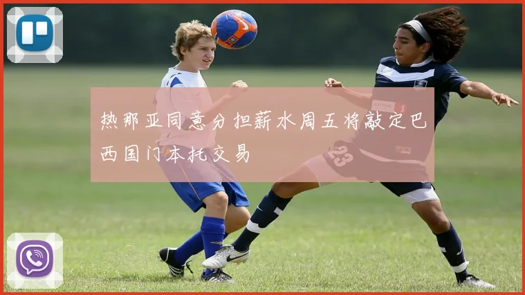 热那亚同意分担薪水周五将敲定巴西国门本托交易