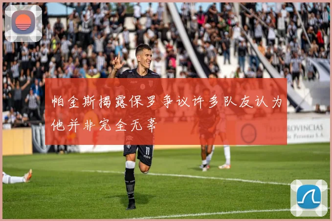 帕金斯揭露保罗争议许多队友认为他并非完全无辜