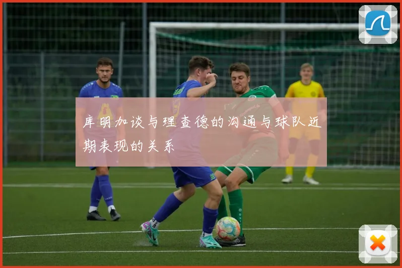 库明加谈与理查德的沟通与球队近期表现的关系